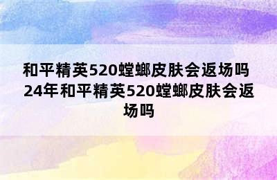 和平精英520螳螂皮肤会返场吗 24年和平精英520螳螂皮肤会返场吗